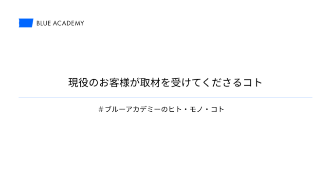 現役のお客様が取材を受けてくださるコト