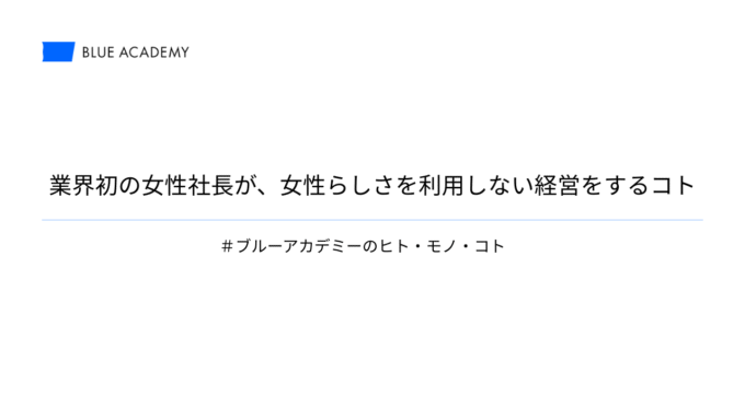 業界初の女性社長が、女性らしさを利用しない経営をするコト